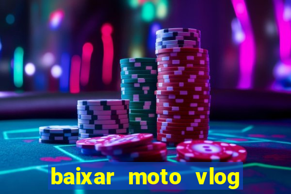 baixar moto vlog brasil dinheiro infinito